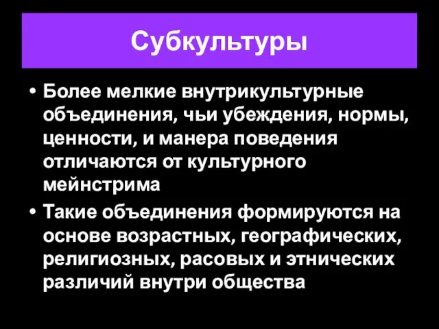 Субкультуры Более мелкие внутрикультурные объединения, чьи убеждения, нормы, ценности, и манера поведения