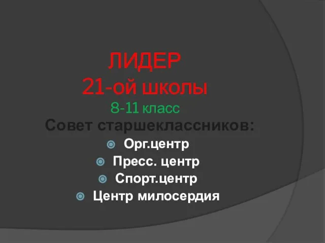 ЛИДЕР 21-ой школы 8-11 класс Совет старшеклассников: Орг.центр Пресс. центр Спорт.центр Центр милосердия