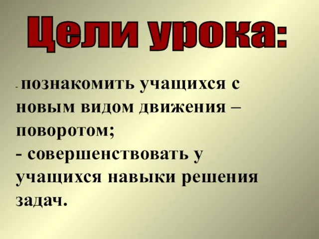 Цели урока: - познакомить учащихся с новым видом движения – поворотом; -