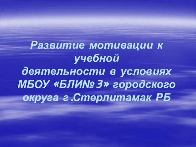 Развитие мотивации к учебной деятельности в условиях МБОУ «БЛИ№3» городского округа г.Стерлитамак РБ