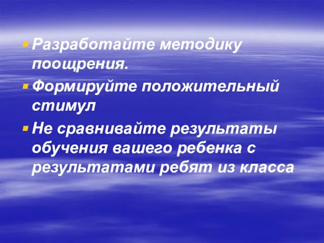 Разработайте методику поощрения. Формируйте положительный стимул Не сравнивайте результаты обучения вашего ребенка