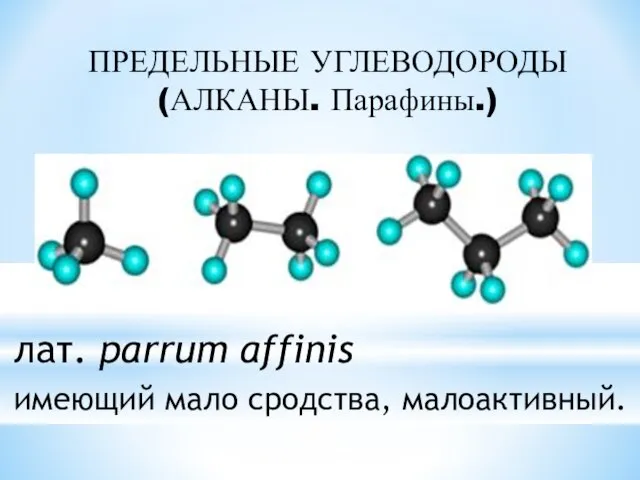 ПРЕДЕЛЬНЫЕ УГЛЕВОДОРОДЫ (АЛКАНЫ. Парафины.) имеющий мало сродства, малоактивный. лат. parrum affinis