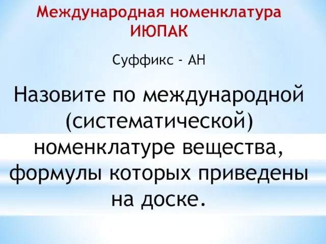 Международная номенклатура ИЮПАК Суффикс - АН Назовите по международной (систематической) номенклатуре вещества,