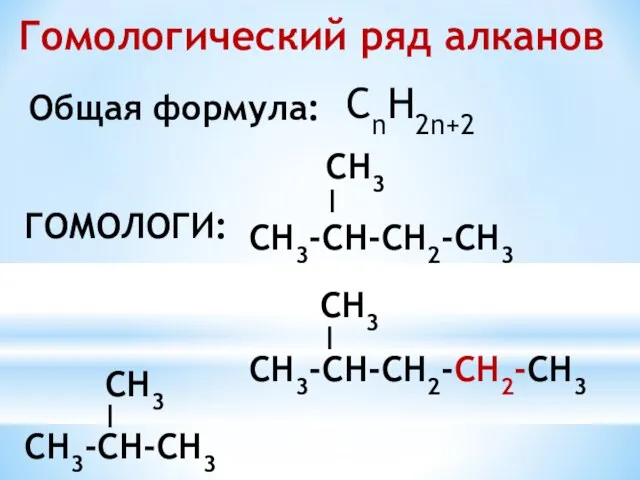 Гомологический ряд алканов Общая формула: CnH2n+2 СH3-CH-CH2-CH2-CH3 ГОМОЛОГИ: І CH3 СH3-CH-CH2-CH3 І CH3 СH3-CH-CH3 І CH3