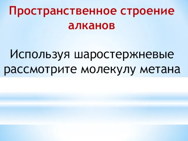 Пространственное строение алканов Используя шаростержневые рассмотрите молекулу метана