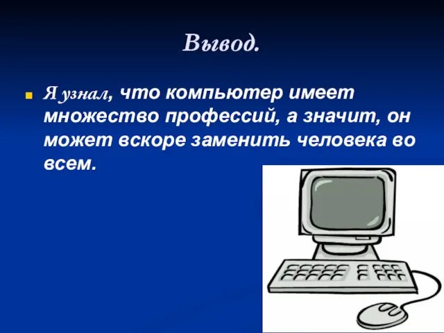 Вывод. Я узнал, что компьютер имеет множество профессий, а значит, он может