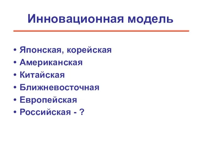 Инновационная модель Японская, корейская Американская Китайская Ближневосточная Европейская Российская - ?