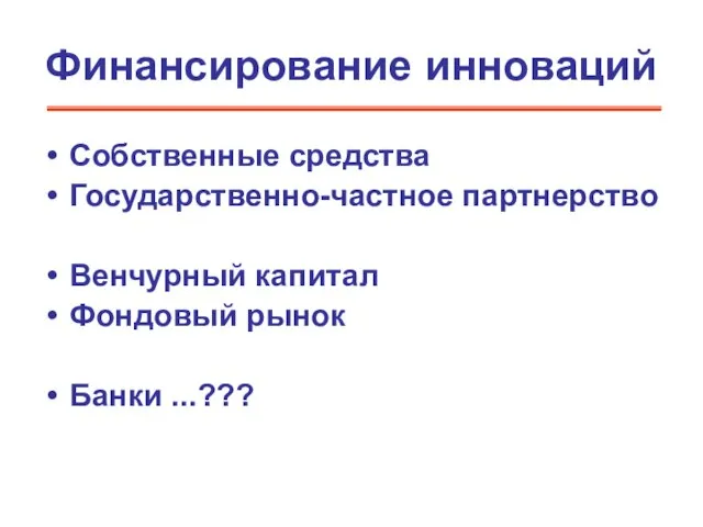 Финансирование инноваций Собственные средства Государственно-частное партнерство Венчурный капитал Фондовый рынок Банки ...???