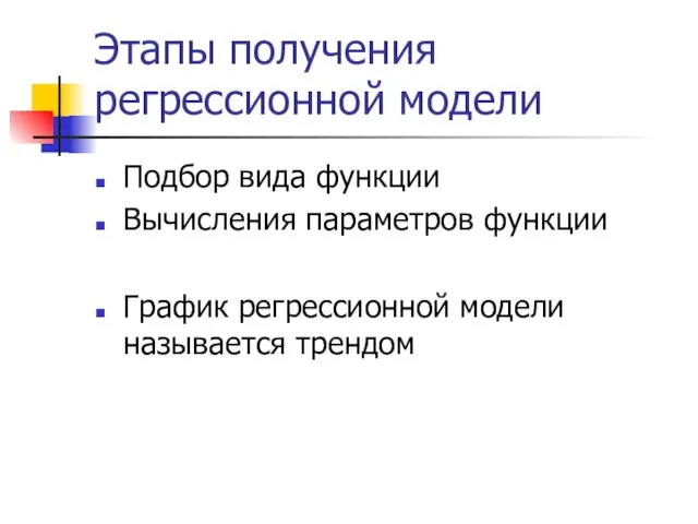 Этапы получения регрессионной модели Подбор вида функции Вычисления параметров функции График регрессионной модели называется трендом