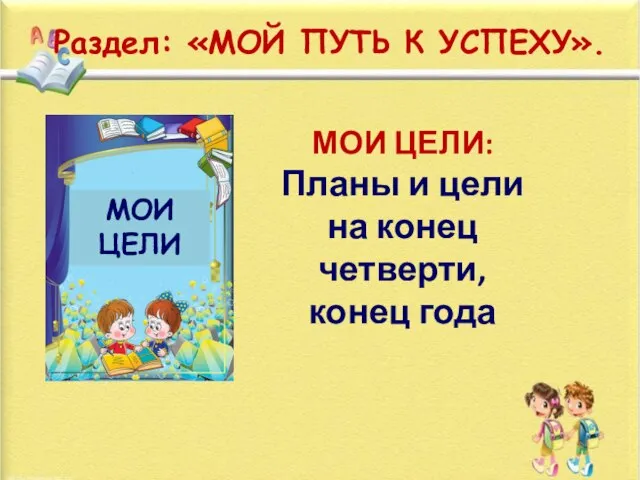 Раздел: «МОЙ ПУТЬ К УСПЕХУ». МОИ ЦЕЛИ: Планы и цели на конец