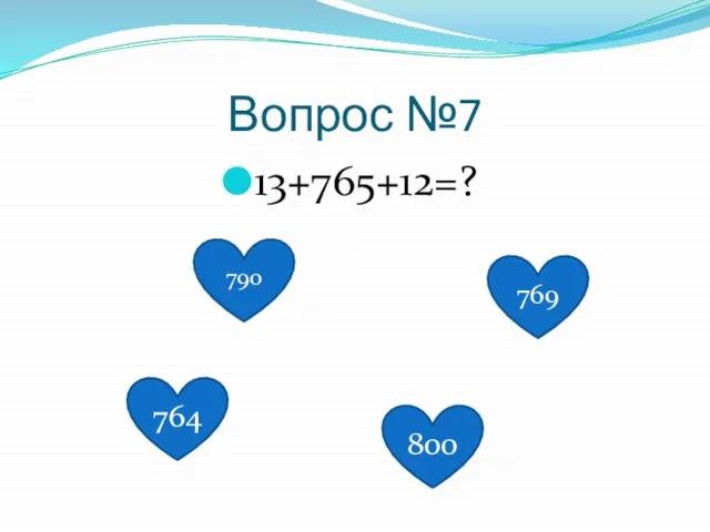 Вопрос №7 13+765+12=? 764 790 800 769