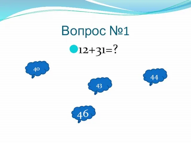 Вопрос №1 12+31=? 40 46 44 43