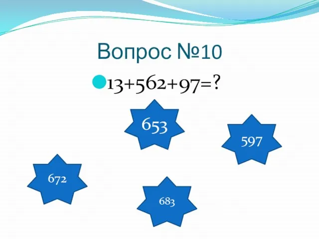 Вопрос №10 13+562+97=? 672 653 683 597