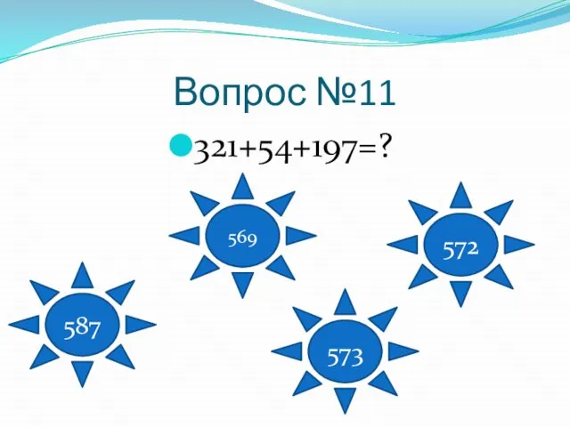 Вопрос №11 321+54+197=? 587 569 573 572