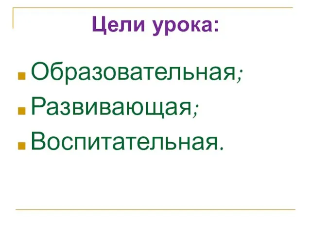 Цели урока: Образовательная; Развивающая; Воспитательная.