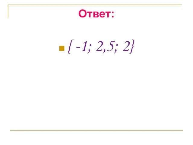 Ответ: { -1; 2,5; 2}