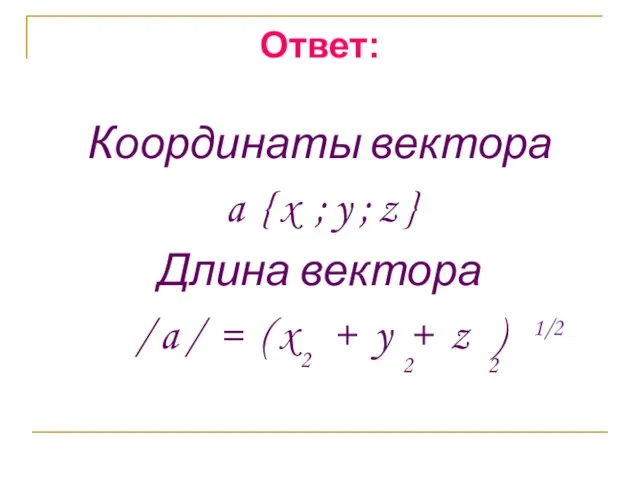 Ответ: Координаты вектора a { x ; y ; z } Длина