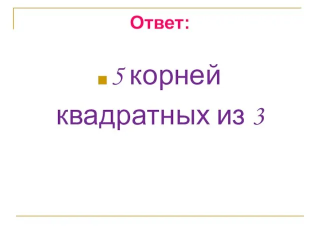 Ответ: 5 корней квадратных из 3