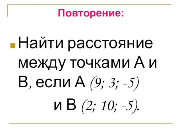 Повторение: Найти расстояние между точками А и В, если А (9; 3;