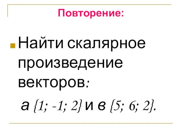 Повторение: Найти скалярное произведение векторов: а {1; -1; 2} и в {5; 6; 2}.