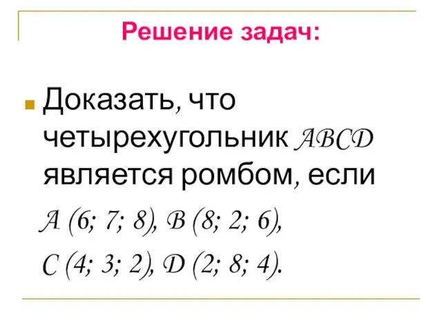 Решение задач: Доказать, что четырехугольник ABCD является ромбом, если A (6; 7;