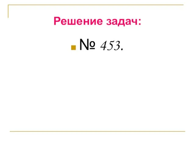 Решение задач: № 453.