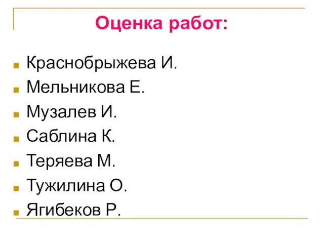 Оценка работ: Краснобрыжева И. Мельникова Е. Музалев И. Саблина К. Теряева М. Тужилина О. Ягибеков Р.