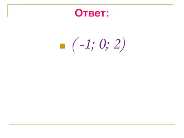 Ответ: ( -1; 0; 2)