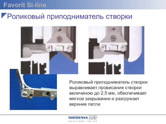 Роликовый приподниматель створки выравнивает провисание створки величиною до 2,5 мм, обеспечивает мягкое