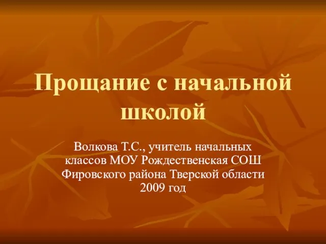 Прощание с начальной школой Волкова Т.С., учитель начальных классов МОУ Рождественская СОШ