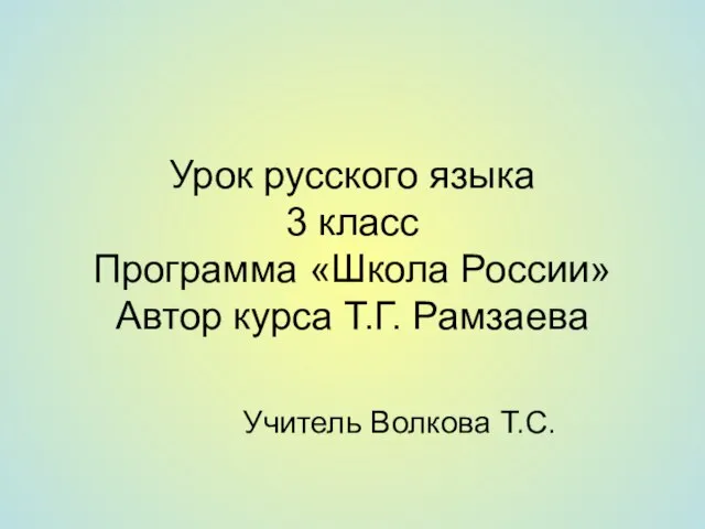 Урок русского языка 3 класс Программа «Школа России» Автор курса Т.Г. Рамзаева Учитель Волкова Т.С.