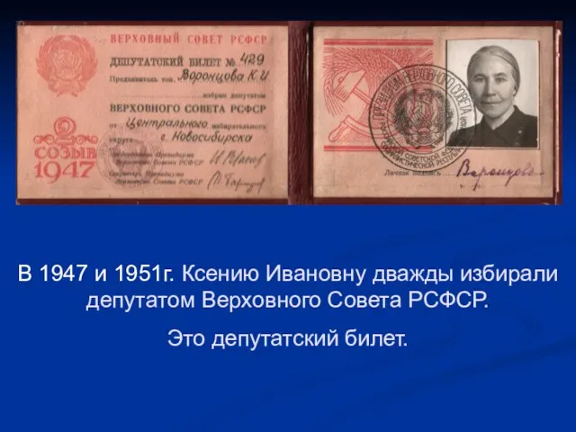 В 1947 и 1951г. Ксению Ивановну дважды избирали депутатом Верховного Совета РСФСР. Это депутатский билет.
