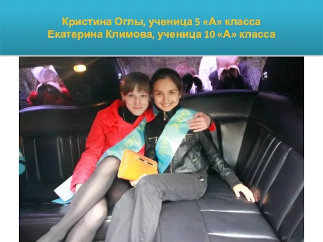 Кристина Оглы, ученица 5 «А» класса Екатерина Климова, ученица 10 «А» класса