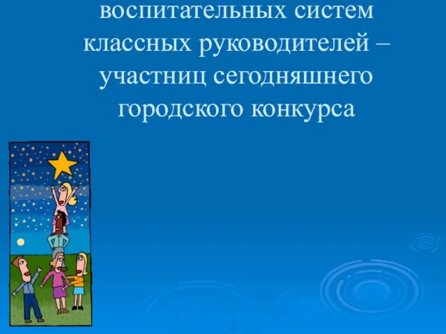 Эти принципы лежат в основе воспитательных систем классных руководителей – участниц сегодняшнего городского конкурса