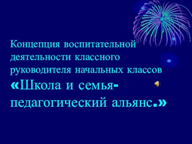 Концепция воспитательной деятельности классного руководителя начальных классов «Школа и семья-педагогический альянс.»