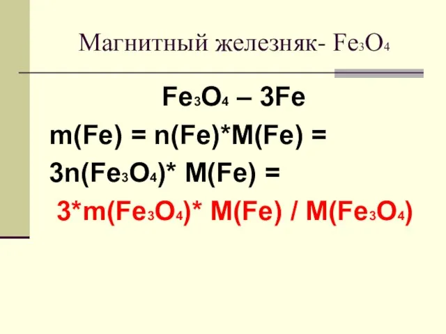 Магнитный железняк- Fe3O4 Fe3O4 – 3Fe m(Fe) = n(Fe)*M(Fe) = 3n(Fe3O4)* M(Fe)