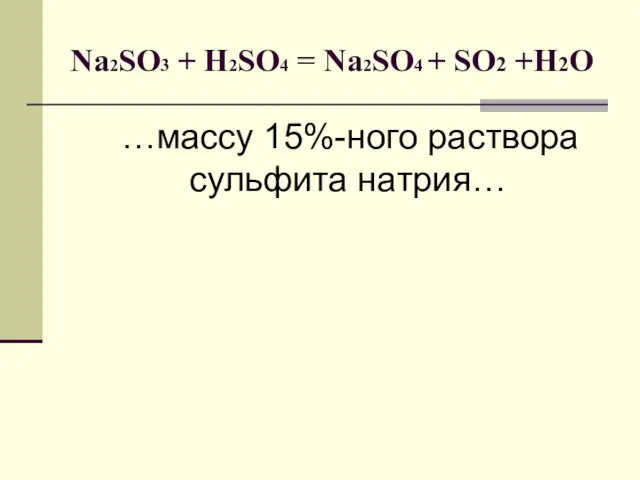 Na2SO3 + H2SO4 = Na2SO4 + SO2 +H2O …массу 15%-ного раствора сульфита натрия…