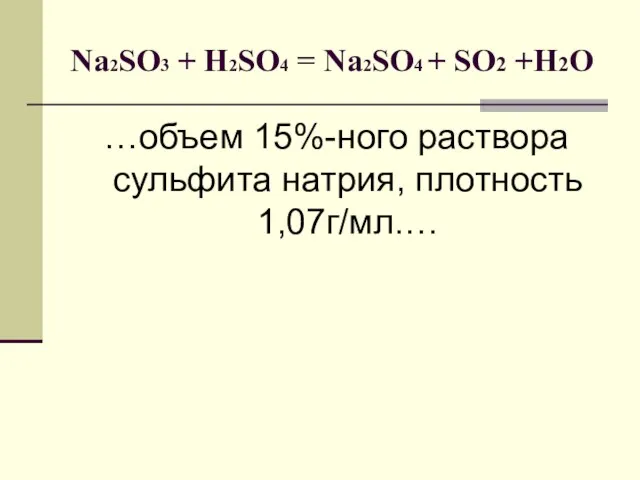 Na2SO3 + H2SO4 = Na2SO4 + SO2 +H2O …объем 15%-ного раствора сульфита натрия, плотность 1,07г/мл.…