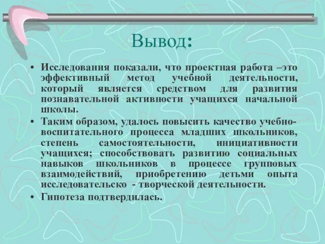 Вывод: Исследования показали, что проектная работа –это эффективный метод учебной деятельности, который