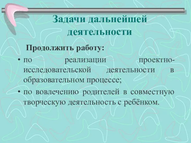 Задачи дальнейшей деятельности Продолжить работу: по реализации проектно-исследовательской деятельности в образовательном процессе;