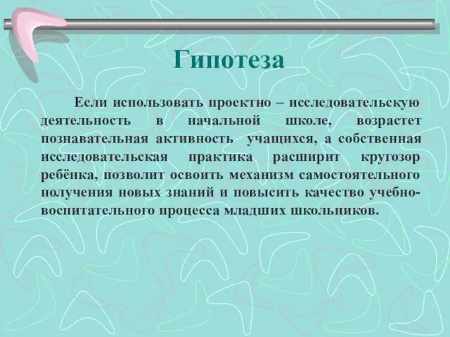 Гипотеза Если использовать проектно – исследовательскую деятельность в начальной школе, возрастет познавательная