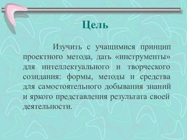 Цель Изучить с учащимися принцип проектного метода, дать «инструменты» для интеллектуального и