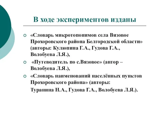 В ходе экспериментов изданы «Словарь микротопонимов села Вязовое Прохоровского района Белгородской области»