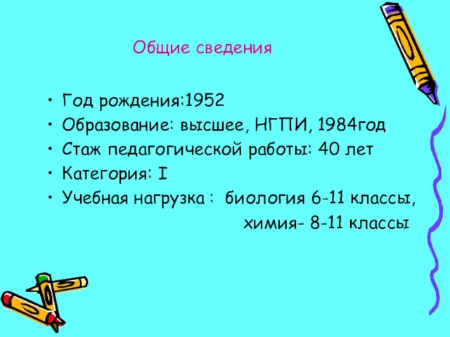 Общие сведения Год рождения:1952 Образование: высшее, НГПИ, 1984год Стаж педагогической работы: 40