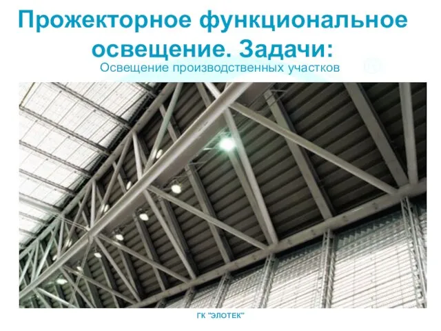 Освещение производственных участков ГК "ЭЛОТЕК" Прожекторное функциональное освещение. Задачи: