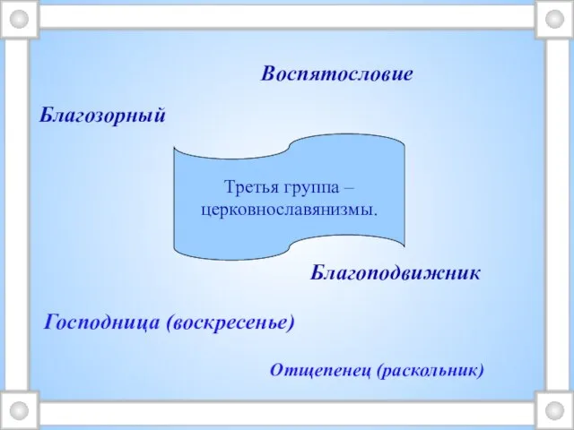 Третья группа – церковнославянизмы. Господница (воскресенье) Отщепенец (раскольник) Благоподвижник Благозорный Воспятословие