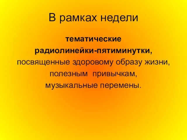 В рамках недели тематические радиолинейки-пятиминутки, посвященные здоровому образу жизни, полезным привычкам, музыкальные перемены.