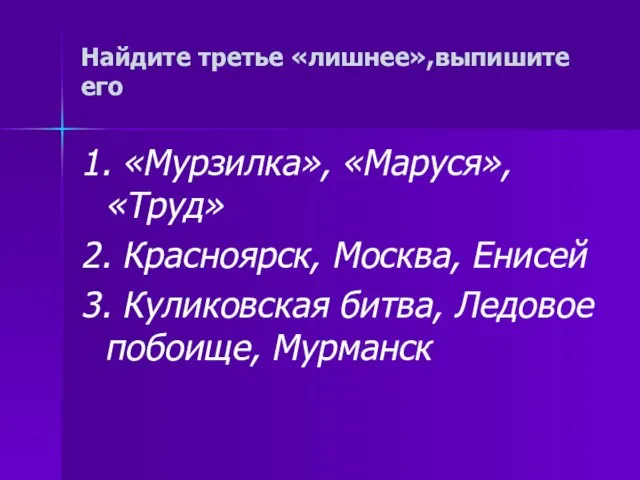 Найдите третье «лишнее»,выпишите его 1. «Мурзилка», «Маруся», «Труд» 2. Красноярск, Москва, Енисей