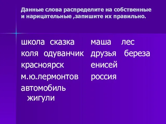 Данные слова распределите на собственные и нарицательные ,запишите их правильно. школа сказка