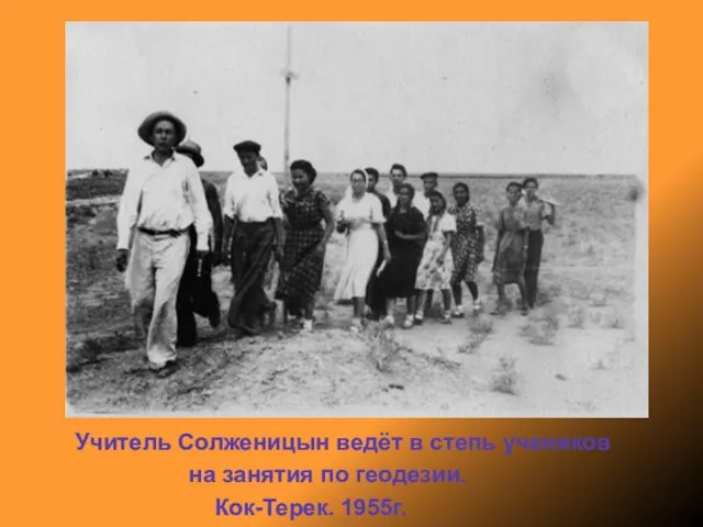 Учитель Солженицын ведёт в степь учеников на занятия по геодезии. Кок-Терек. 1955г.